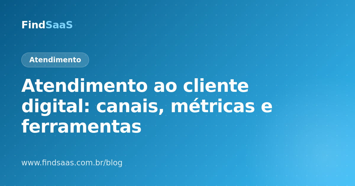 Atendimento ao cliente digital: canais, métricas e ferramentas