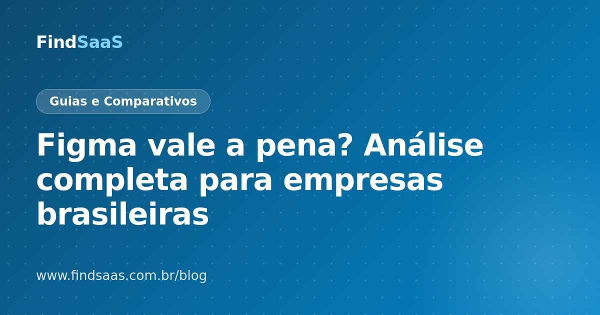 Figma vale a pena? Análise completa para empresas brasileiras