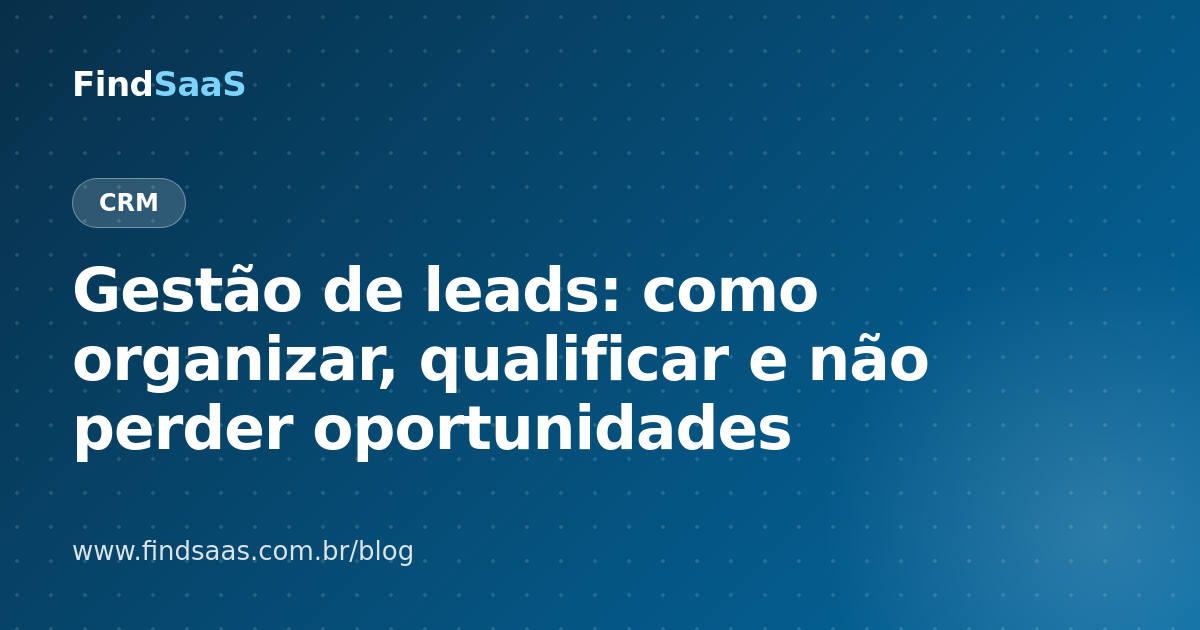 Gestão de leads: como organizar, qualificar e não perder oportunidades
