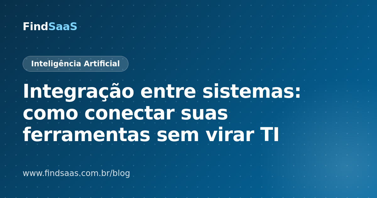 Integração entre sistemas: como conectar suas ferramentas sem virar TI
