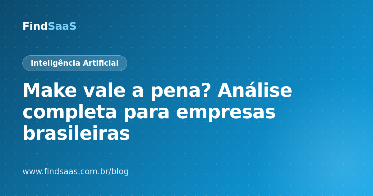 Make vale a pena? Análise completa para empresas brasileiras